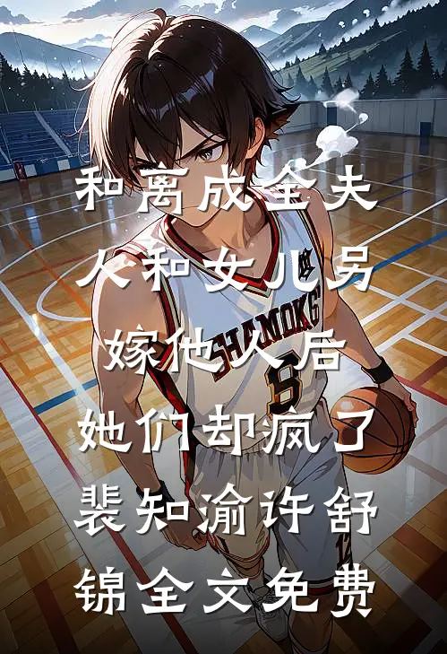 和离成全夫人和女儿另嫁他人后，她们却疯了裴知渝许舒锦全文免费
