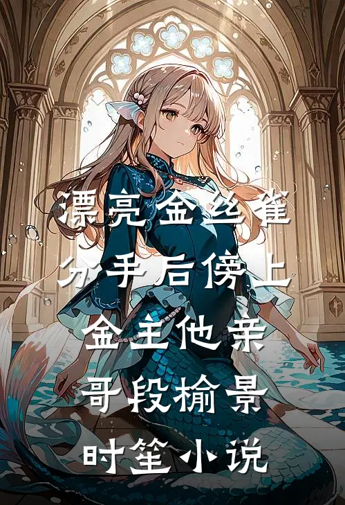漂亮金丝雀分手后傍上金主他亲哥段榆景时笙小说