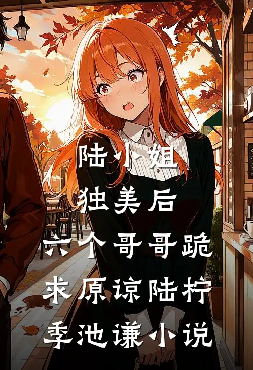 陆小姐独美后，六个哥哥跪求原谅陆柠季池谦小说