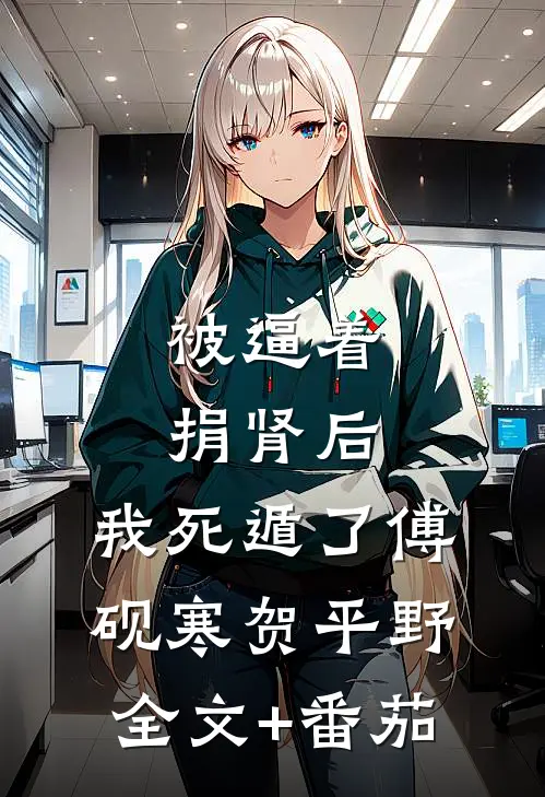 被逼着捐肾后，我死遁了傅砚寒贺平野全文+番茄