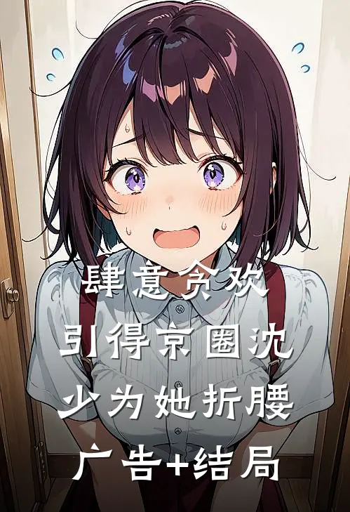 肆意贪欢，引得京圈沈少为她折腰广告+结局