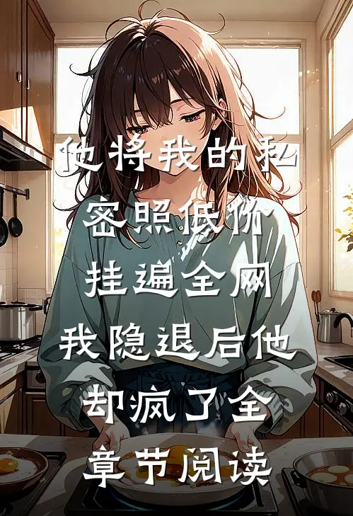 他将我的私密照低价挂遍全网，我隐退后他却疯了全章节阅读