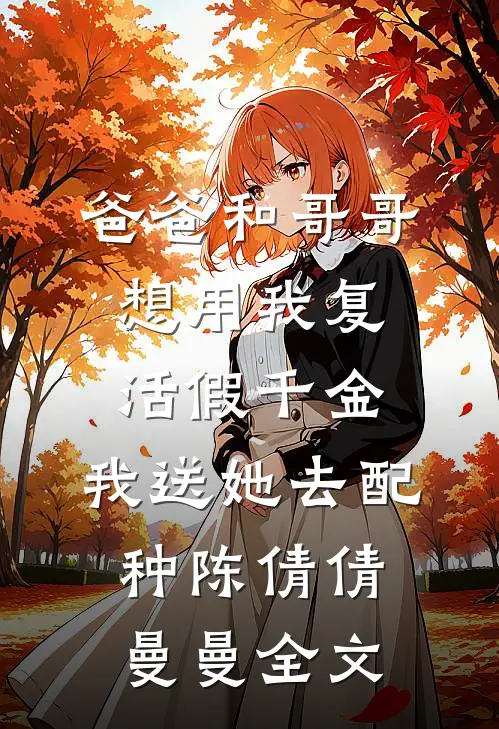 爸爸和哥哥想用我复活假千金，我送她去配种陈倩倩曼曼全文