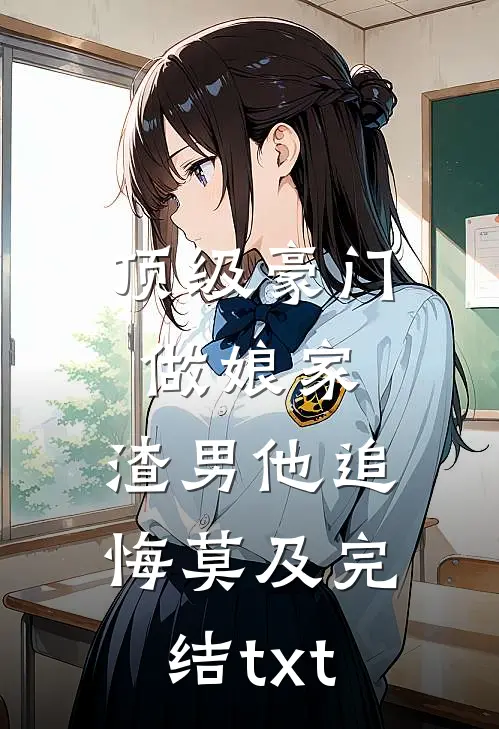 顶级豪门做娘家，渣男他追悔莫及完结txt