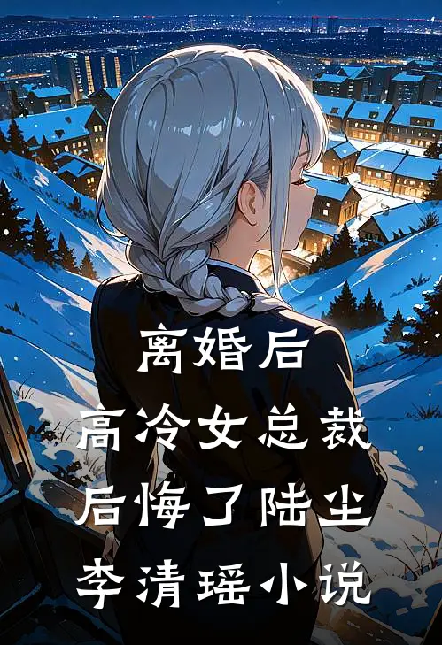 离婚后，高冷女总裁后悔了陆尘李清瑶小说