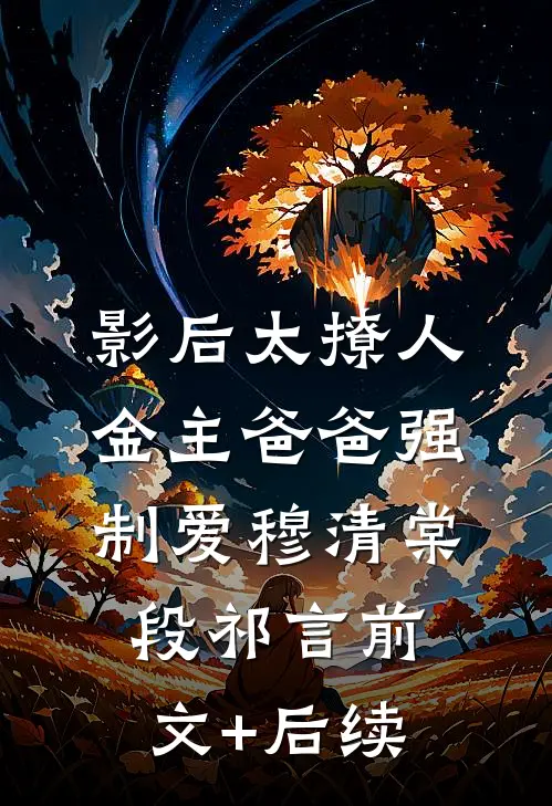 影后太撩人，金主爸爸强制爱穆清棠段祁言前文+后续