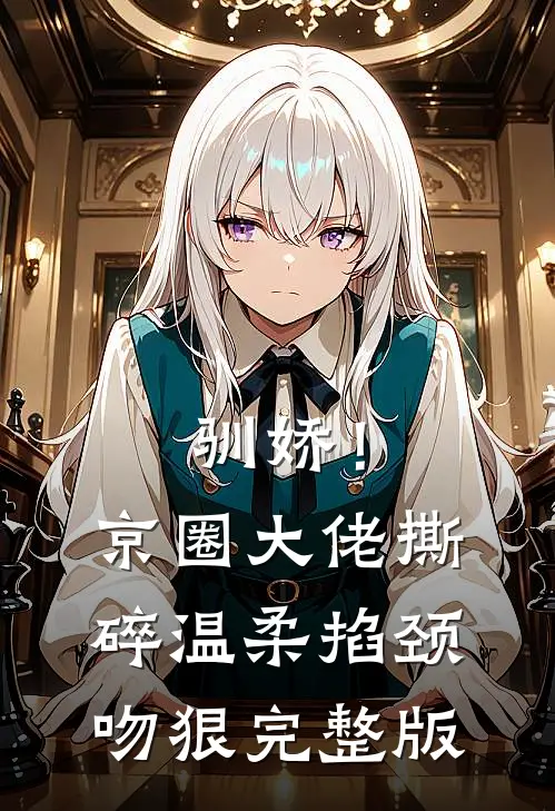 驯娇！京圈大佬撕碎温柔掐颈吻狠完整版
