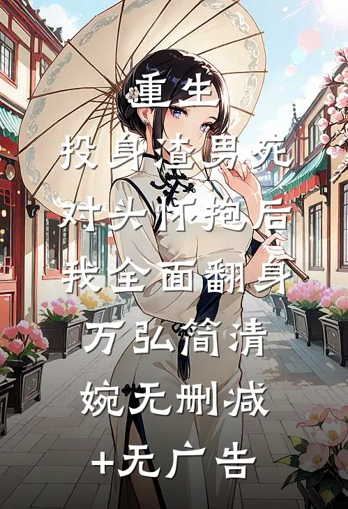 重生：投身渣男死对头怀抱后，我全面翻身万弘简清婉无删减+无广告