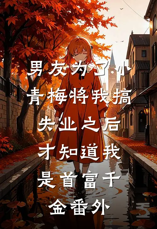男友为了小青梅将我搞失业之后，才知道我是首富千金番外