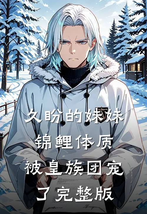 久盼的妹妹锦鲤体质，被皇族团宠了完整版