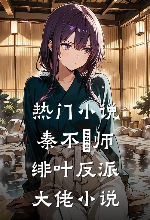热门小说秦不俍师绯叶反派大佬小说