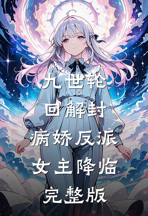 九世轮回解封，病娇反派女主降临完整版