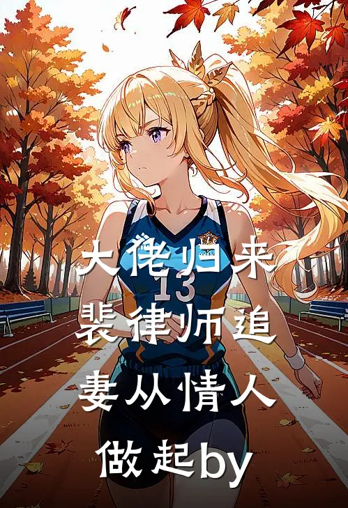 大佬归来，裴律师追妻从情人做起by