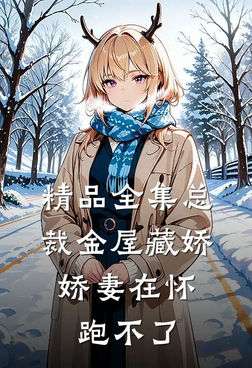精品全集总裁金屋藏娇，娇妻在怀跑不了