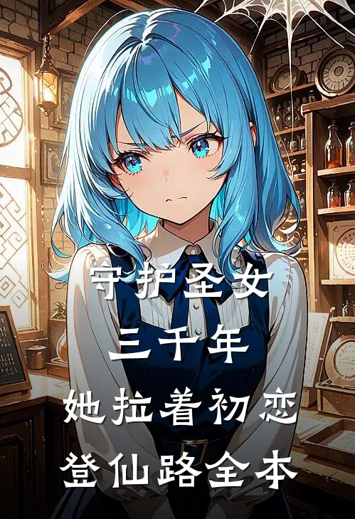 守护圣女三千年，她拉着初恋登仙路全本