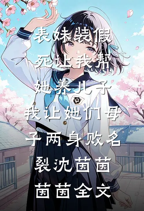 表妹装假死让我帮她养儿子，我让她们母子两身败名裂沈茵茵茵茵全文