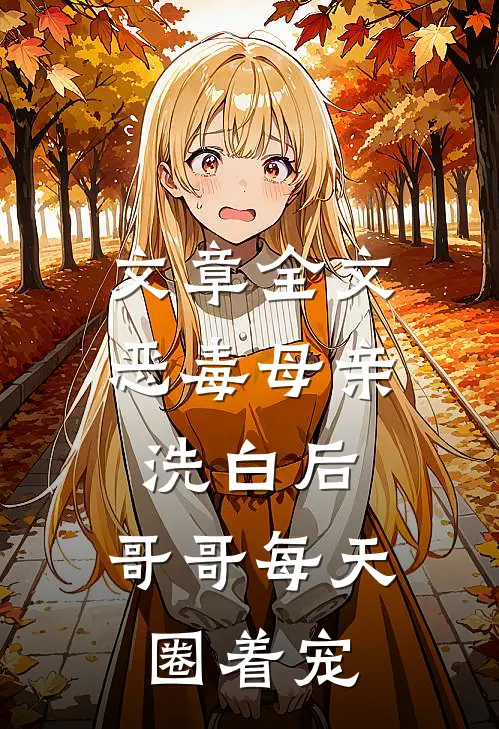 文章全文恶毒母亲洗白后，哥哥每天圈着宠