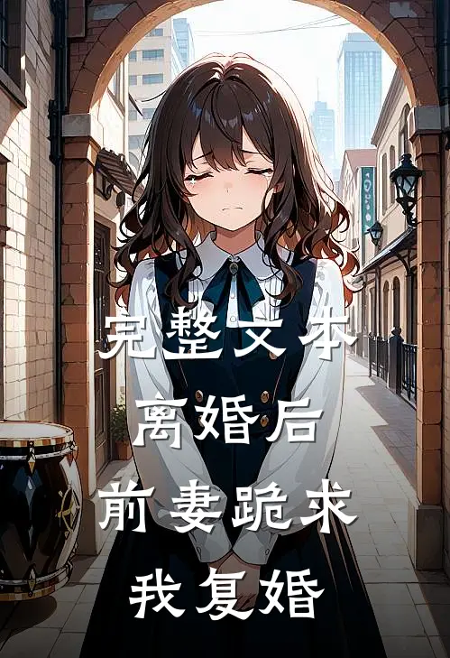 完整文本离婚后，前妻跪求我复婚