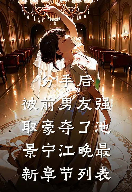 分手后，被前男友强取豪夺了池景宁江晚最新章节列表