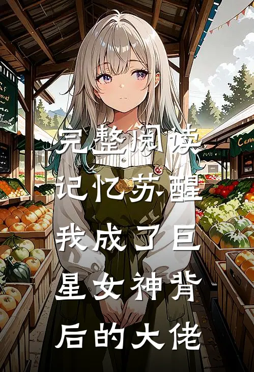 完整阅读记忆苏醒，我成了巨星女神背后的大佬