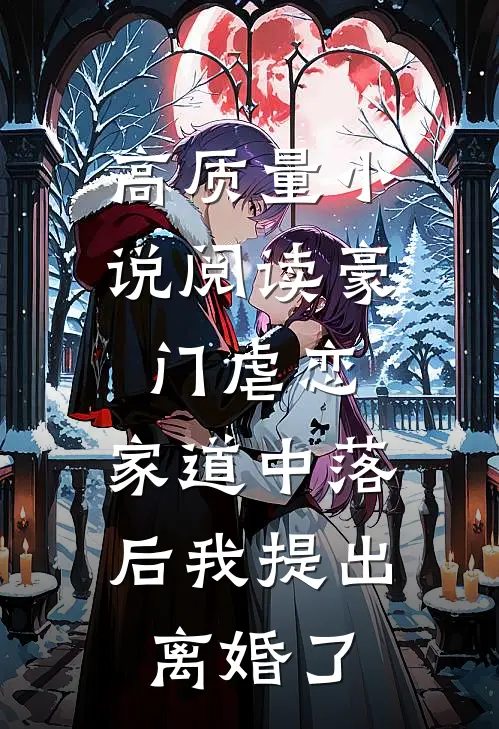 高质量小说阅读豪门虐恋：家道中落后我提出离婚了