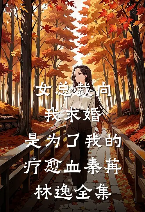 女总裁向我求婚，是为了我的疗愈血秦苒林逸 全集