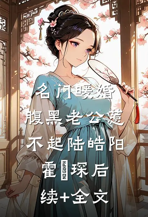名门暖婚：腹黑老公惹不起陆皓阳霍慬琛后续+全文