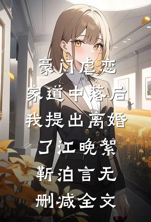 豪门虐恋：家道中落后我提出离婚了江晚絮靳泊言无删减全文