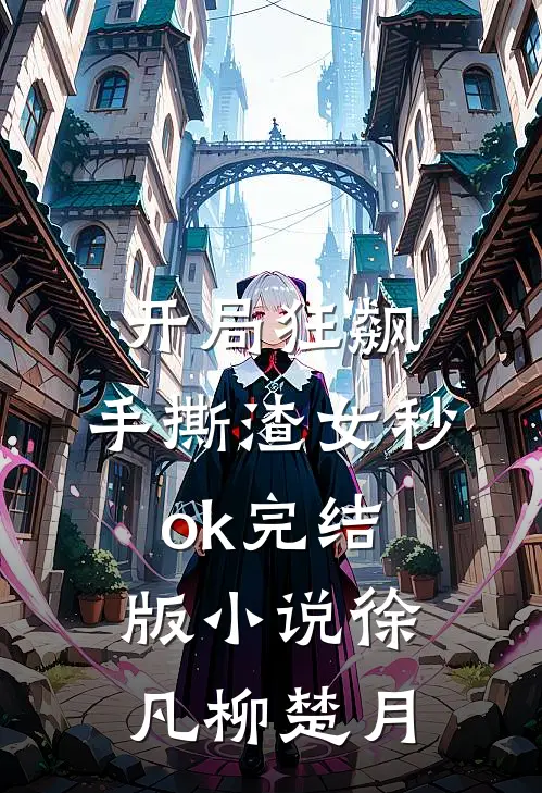 开局狂飙，手撕渣女秒ok完结版小说徐凡柳楚月