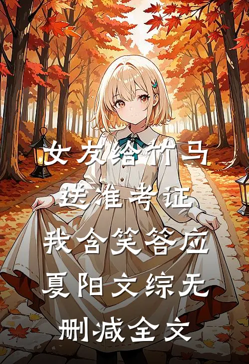 女友给竹马送准考证，我含笑答应夏阳文综无删减全文