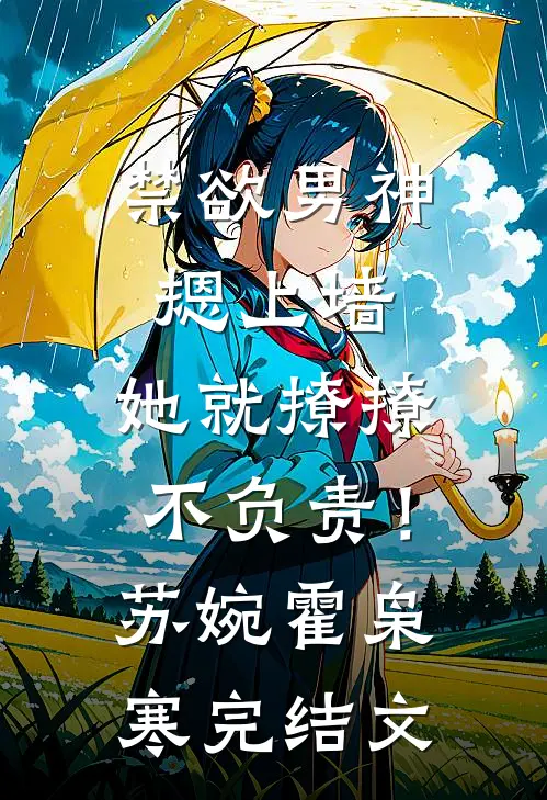禁欲男神摁上墙，她就撩撩不负责！苏婉霍枭寒完结文