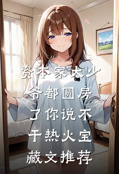 资本家大少爷都圆房了你说不干热火宝藏文推荐