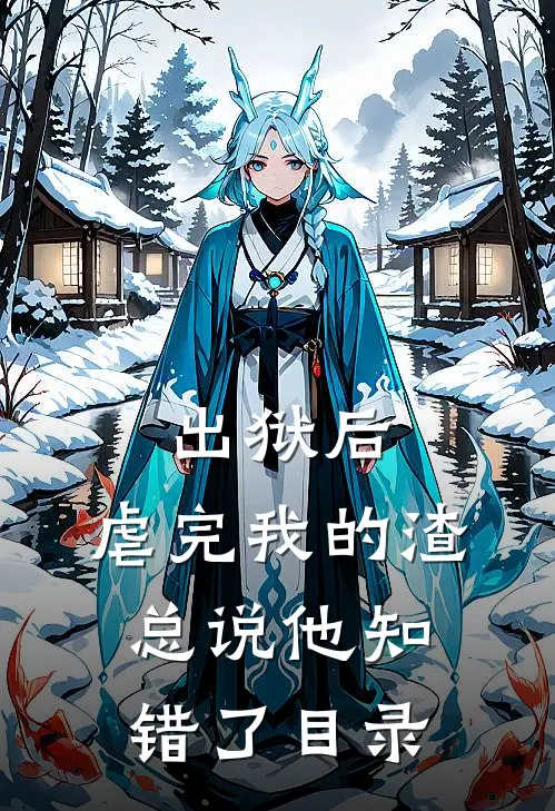 出狱后，虐完我的渣总说他知错了目录