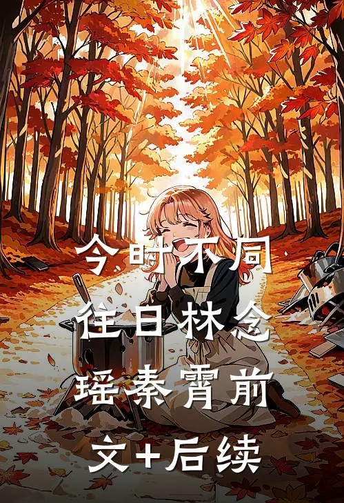 今时不同往日林念瑶秦霄前文+后续