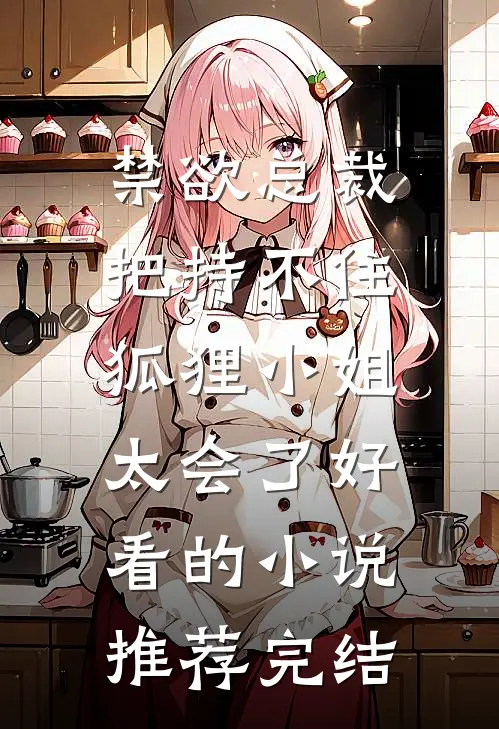 禁欲总裁把持不住，狐狸小姐太会了好看的小说推荐完结