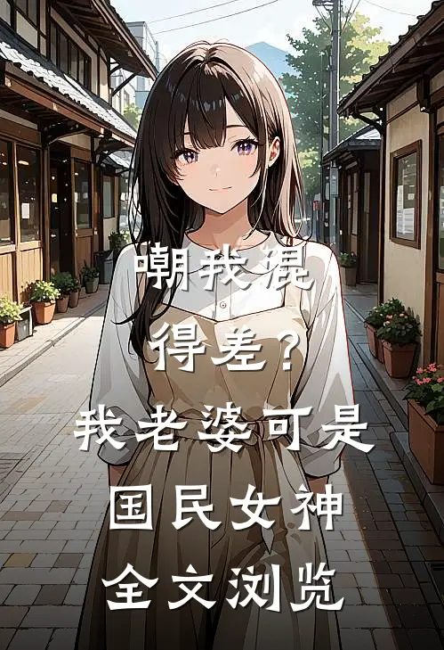 嘲我混得差？我老婆可是国民女神全文浏览