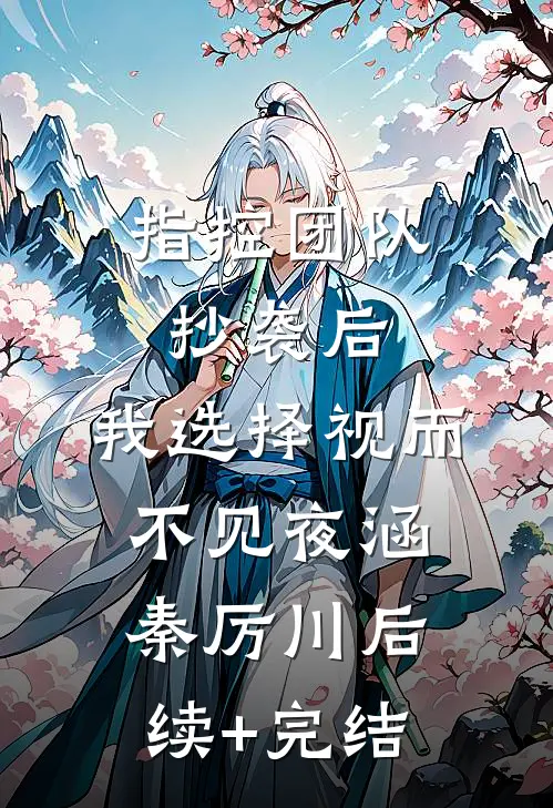 指控团队抄袭后，我选择视而不见夜涵秦厉川后续+完结