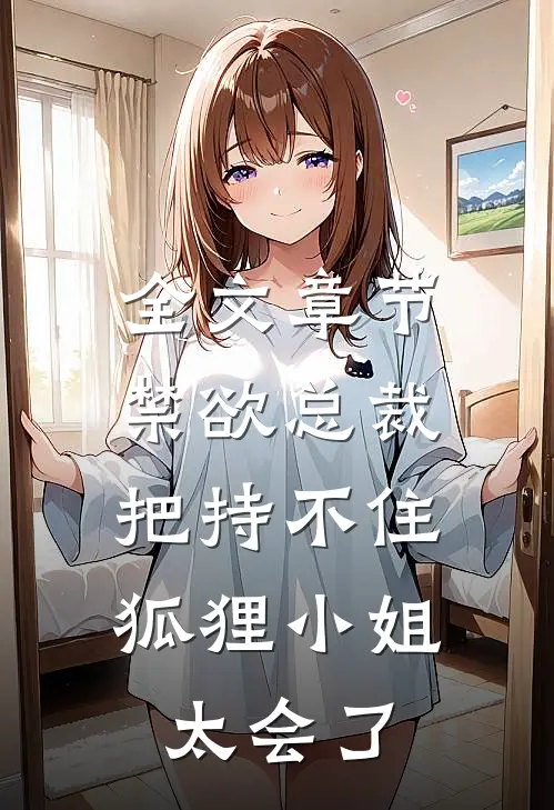 全文章节禁欲总裁把持不住，狐狸小姐太会了