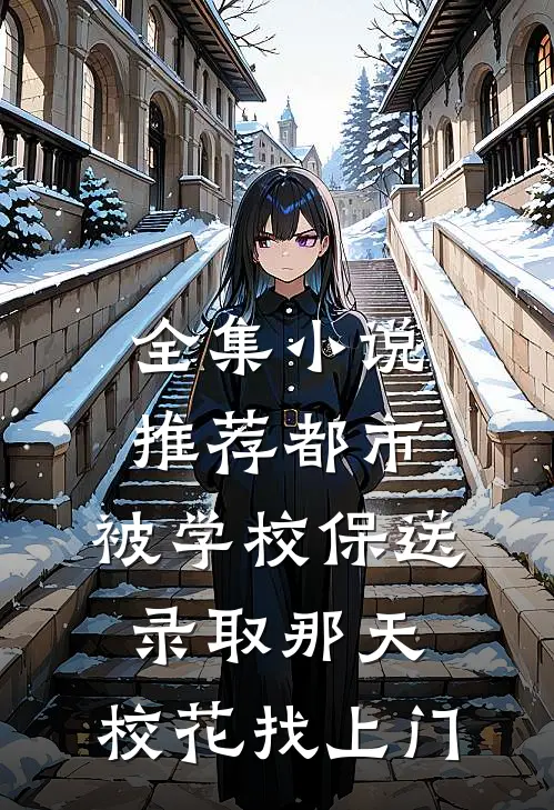 全集小说推荐都市：被学校保送录取那天，校花找上门