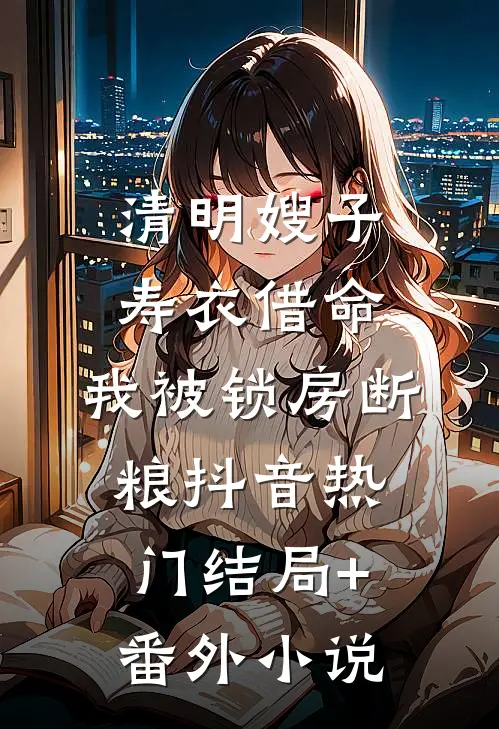 清明嫂子寿衣借命，我被锁房断粮抖音热门结局+番外小说