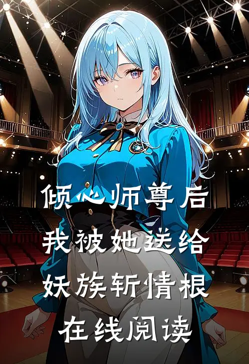 倾心师尊后，我被她送给妖族斩情根在线阅读
