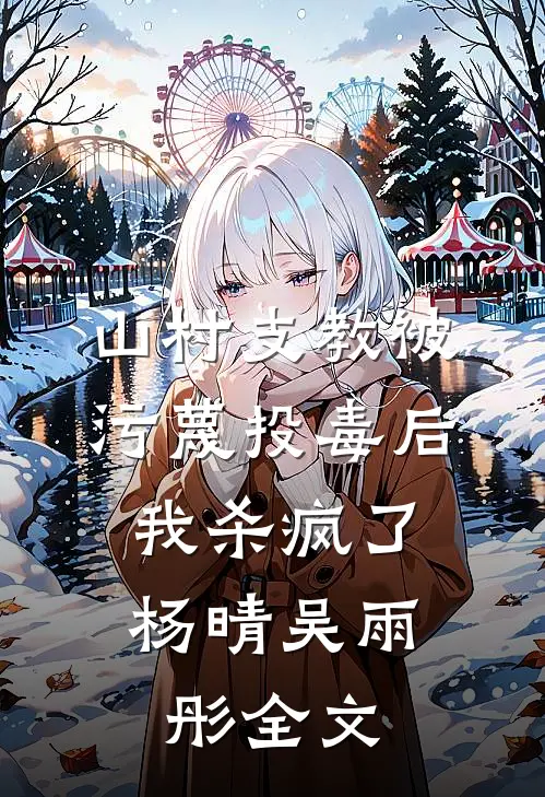 山村支教被污蔑投毒后，我杀疯了杨晴吴雨彤全文