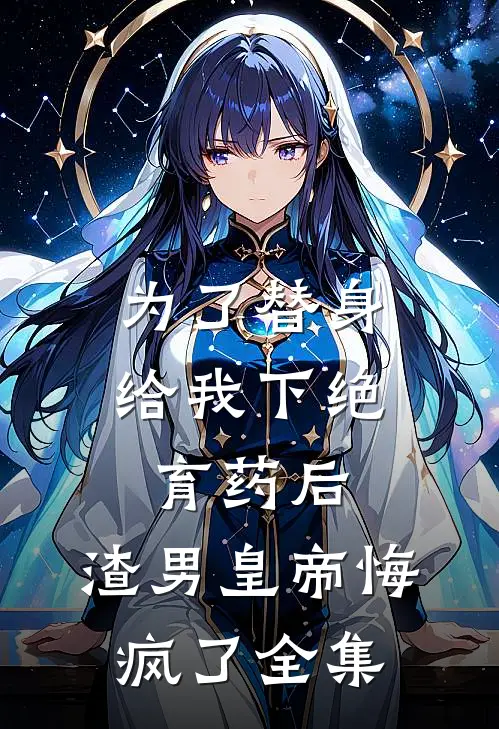 为了替身给我下绝育药后，渣男皇帝悔疯了全集