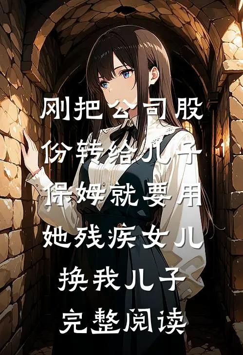 刚把公司股份转给儿子，保姆就要用她残疾女儿换我儿子完整阅读