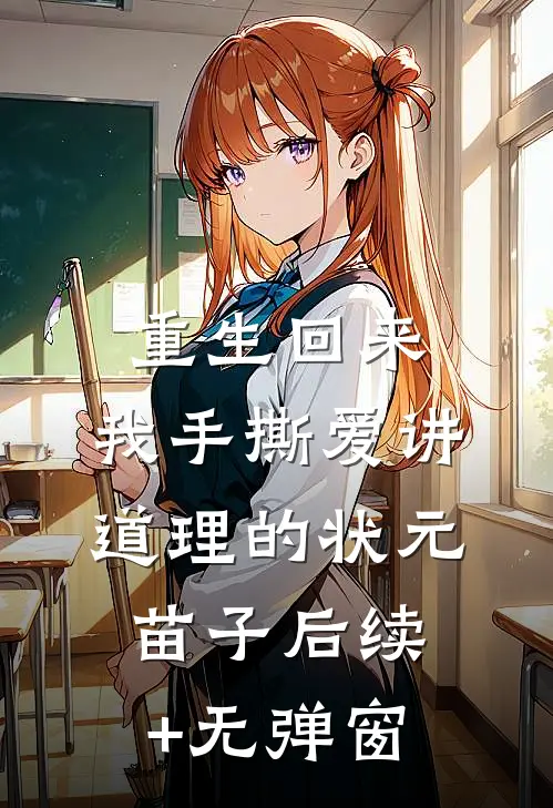 重生回来，我手撕爱讲道理的状元苗子后续+无弹窗