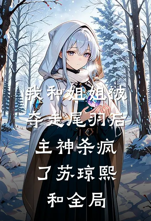 我和姐姐被夺走尾羽后，主神杀疯了苏琼熙和全局