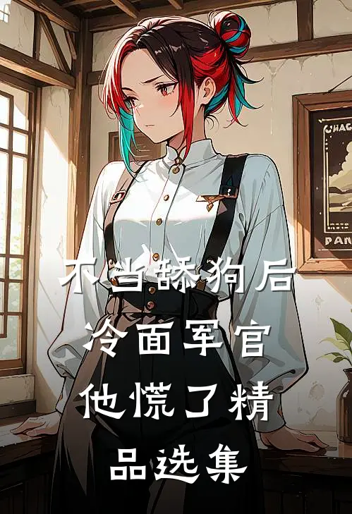 不当舔狗后，冷面军官他慌了精品选集