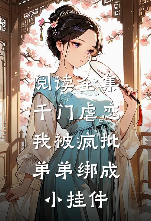 阅读全集千门虐恋：我被疯批弟弟绑成小挂件