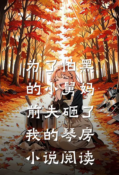 为了怕黑的小舅妈，前夫砸了我的琴房小说阅读