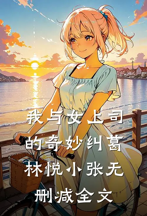 我与女上司的奇妙纠葛林悦小张无删减全文